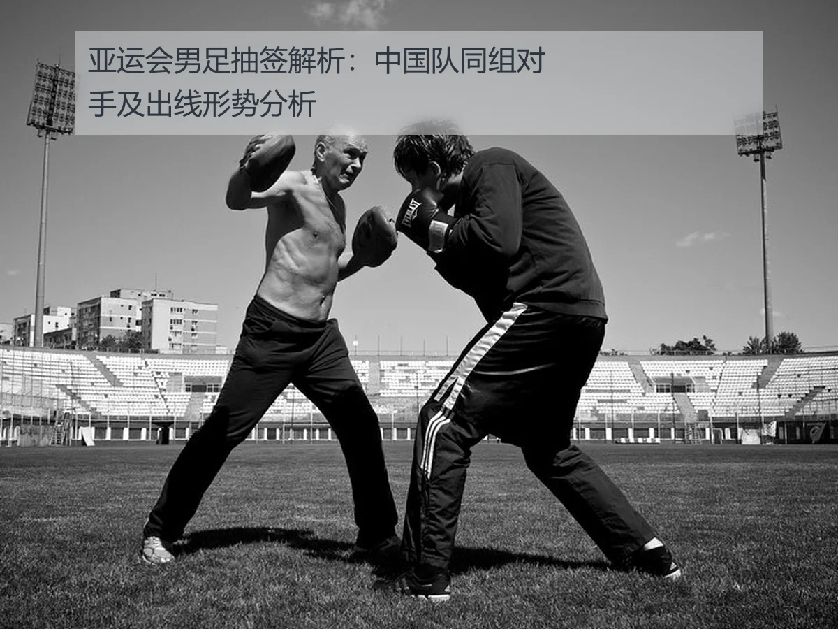 亚运会男足抽签解析：中国队同组对手及出线形势分析